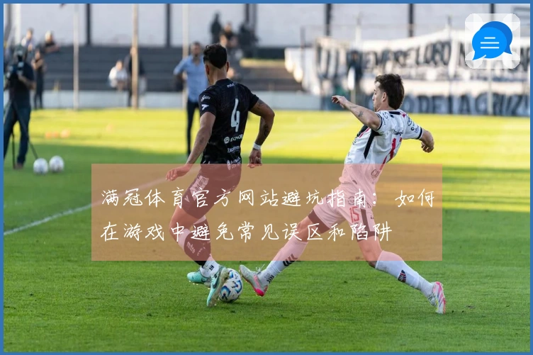 满冠体育官方网站避坑指南：如何在游戏中避免常见误区和陷阱