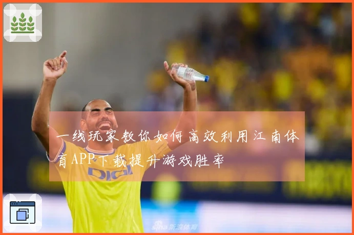 一线玩家教你如何高效利用江南体育APP下载提升游戏胜率