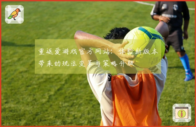 重返爱游戏官方网站：体验新版本带来的玩法变革与策略升级