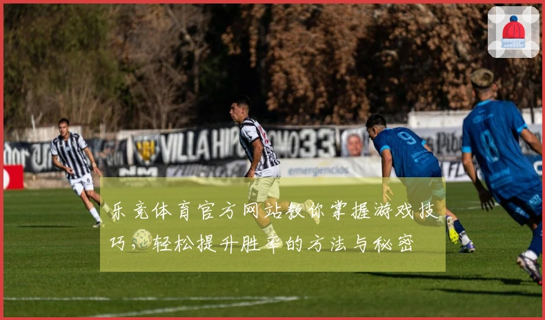 乐竞体育官方网站教你掌握游戏技巧，轻松提升胜率的方法与秘密