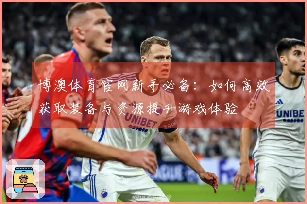 博澳体育官网新手必备：如何高效获取装备与资源提升游戏体验