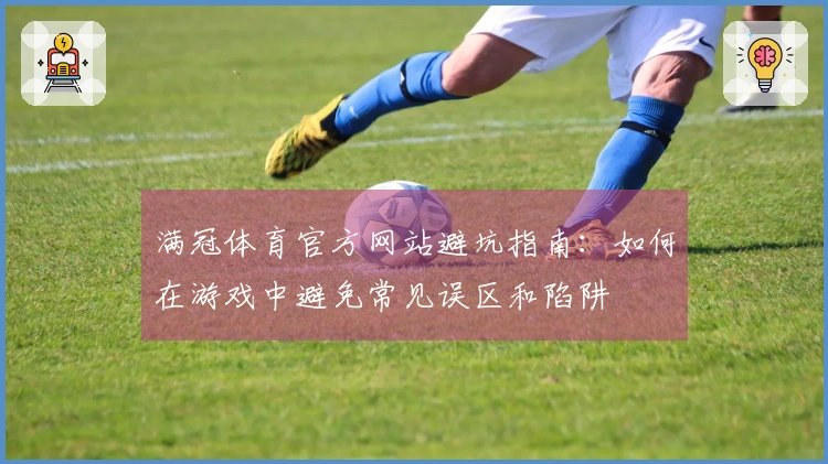 满冠体育官方网站避坑指南：如何在游戏中避免常见误区和陷阱