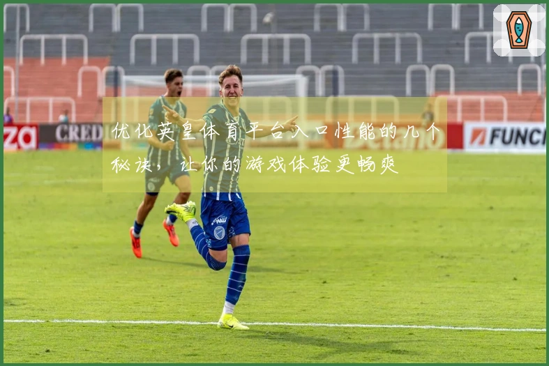 优化英皇体育平台入口性能的几个秘诀，让你的游戏体验更畅爽