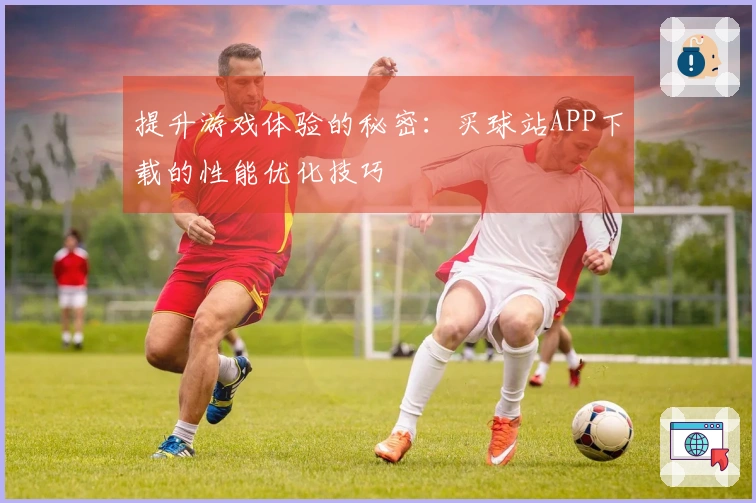 提升游戏体验的秘密：买球站APP下载的性能优化技巧