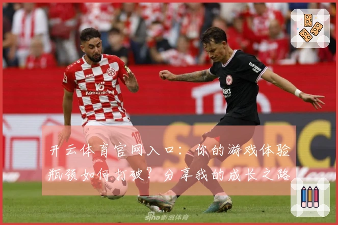 开云体育官网入口：你的游戏体验瓶颈如何打破？分享我的成长之路