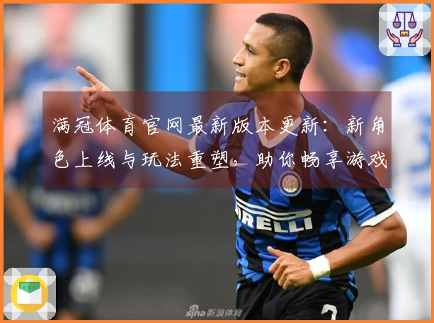 满冠体育官网最新版本更新：新角色上线与玩法重塑，助你畅享游戏新体验